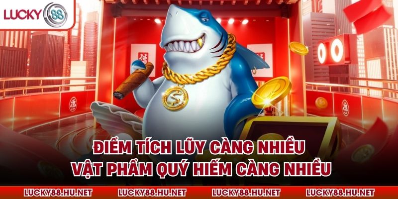 Điểm tích lũy càng nhiều, vật phẩm quý hiếm càng nhiều